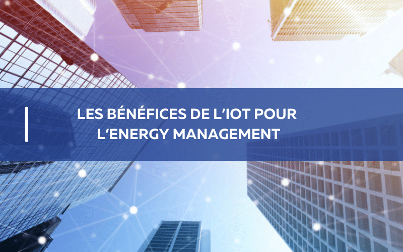 Les bénéfices de l’IoT pour l’Energy Management