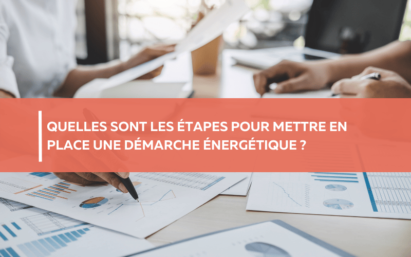 Quelles sont les étapes pour mettre en place une démarche énergétique ?