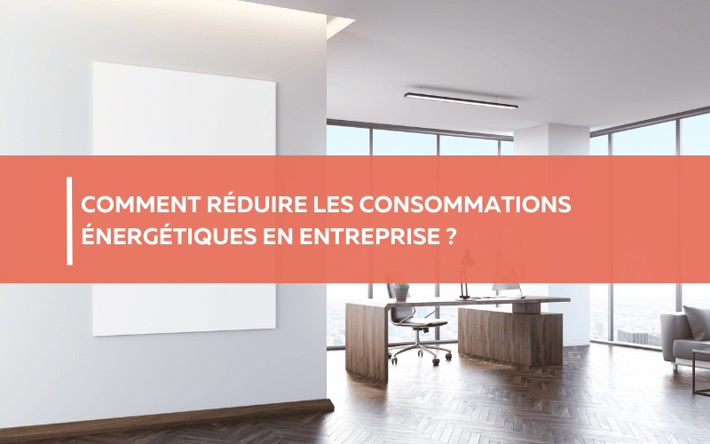 Comment réduire les consommations énergétiques en entreprise ?