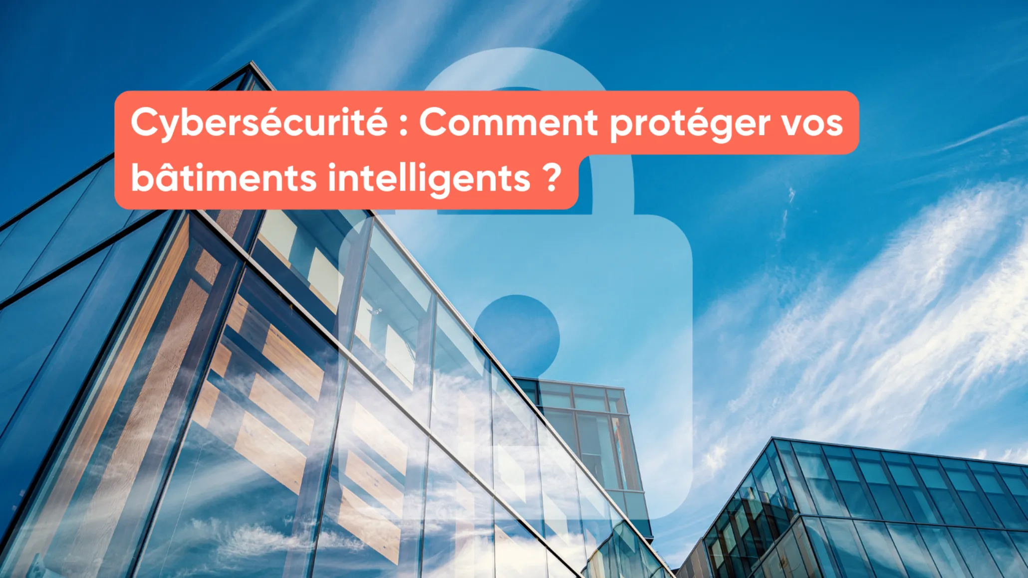 Cybersécurité : Comment protéger vos bâtiments intelligents ?